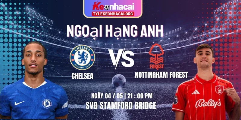 Soi Kèo Chelsea Vs Nottingham Forest 21h00 Thứ Hai 04/05 Ngoại hạng Anh Vòng 35