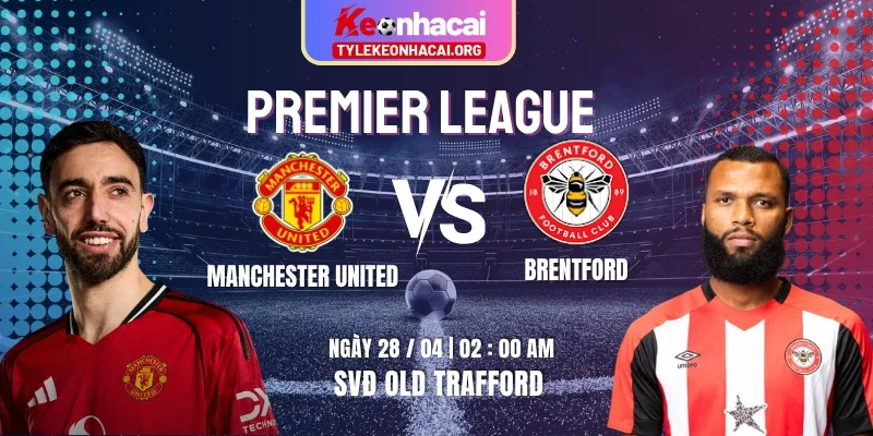 Soi Kèo Manchester United Vs Brentford 02h00 28/04 – Vòng 34 Premier League